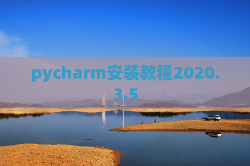 pycharm安装教程2020.3.5 pycharm安装教程2020.3.5
